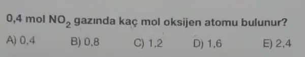 0,4 mol NO_(2) gazinda kaç mol oksijen atomu bulunur?
A) 0,4
B) 0,8
C) 1.2
D) 1,6
E) 2,4