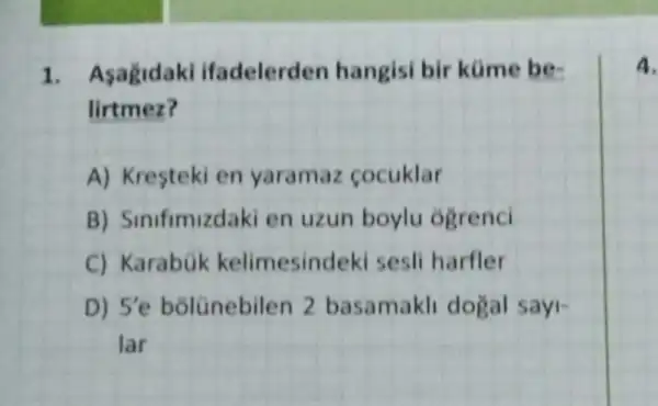 1. Asagidaki ifadelerden hangisi bir küme be-
lirtmez?
A) Kresteki en yaramaz cocuklar
B) Sinifimizdaki en uzun boylu ogrenci
C) Karabúk kelimesind eki sesli harfler
D) 5'e bolünebilen 2 basamakli dogal sayi-
lar
4.