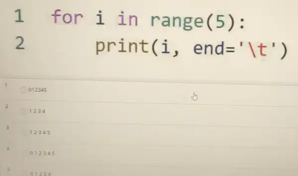 1 for i in ra nge (5):
2
prin t (i, end=''t')
1
012345
2
1234
3
12345
012345
01234