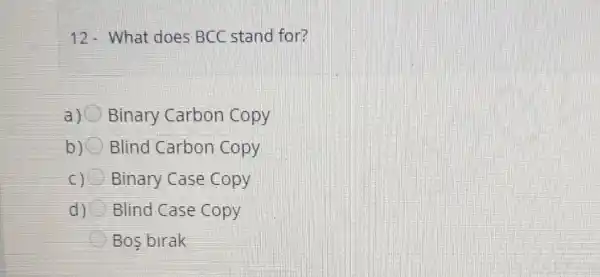 12- What does BCC stand for?
a) Binary Carbon copy
b) Blind Carbon Copy
C) Binary Case Copy
d) Blind Case Copy
Bos birak