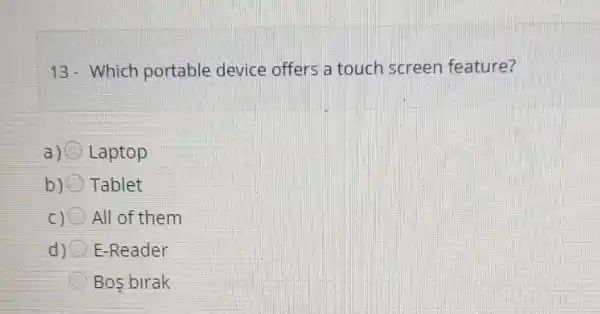 13-Which portable device offers a touch screen feature?
a) Laptop
b) Tablet
C) All of them
d) E-Reader
Bos birak