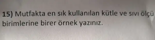 15) Mutfakta en sik kullanilan kútle ve SIVI Ôlçú
birimlerine birer ornek yaziniz.