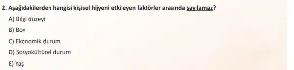 2. Aşağidakilerden hangisi kişsel hijyeni etkileyen faktorler arasinda sayilamaz?
A) Bilgi düzeyi
B) Boy
C) Ekonomik durum
D) Sosyokültũrel durum
E) Ya