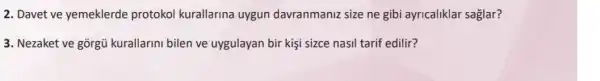 2. Davet ve yemeklerde protokol kurallarina uygun davranmaniz size ne gibi ayricaliklar saglar?
3. Nezaket ve gõrgủ kurallarini bilen ve uygulayan bir kişi sizce nasil tarif edilir?