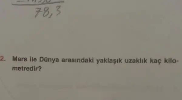 2. Mars ile Dũnya arasindaki yaklasik uzaklik kaç kilo-
metredir?