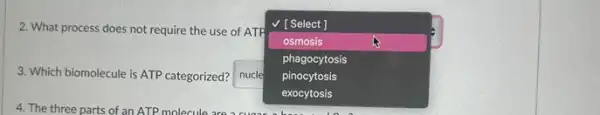 2. What process does not require the use of ATP
square 
trong và
V [Select ]
osmosis
phagocytosis
pinocytosis
3. Which biomolecule is ATP categorized? square