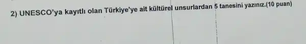 2) UNESCO'ya kayitli olan Türkiye'ye ait kültüre unsurlardan 5 tanesini yaziniz (10 puan)