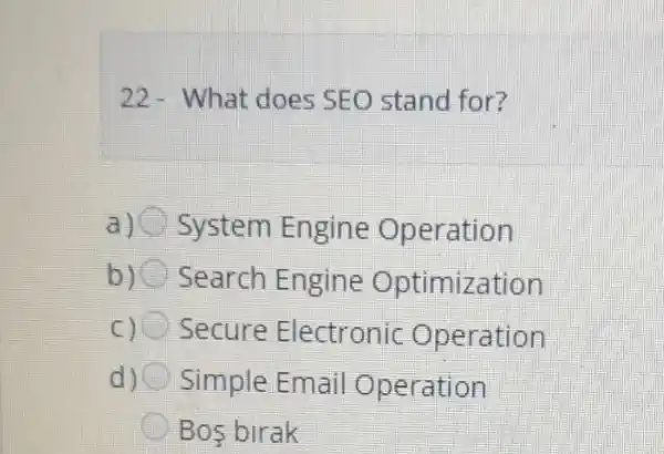 22-What does SEO stand for?
System Engine Operation
b) Search Engine Optimization
c Secure Electronic Operation
d) Simple Email Operation
Bos birak