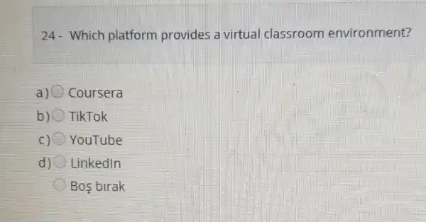 24-Which platform provides a virtual classroom environment?
Coursera
bjo TikTok
c) YouTube
d) Linkedln
Bos birak