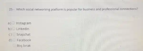 25- Which social networking platform is popular for business and professional connections?
a) Instagram
b) Linkedln
) Snapchat
d) Facebook
Bos birak