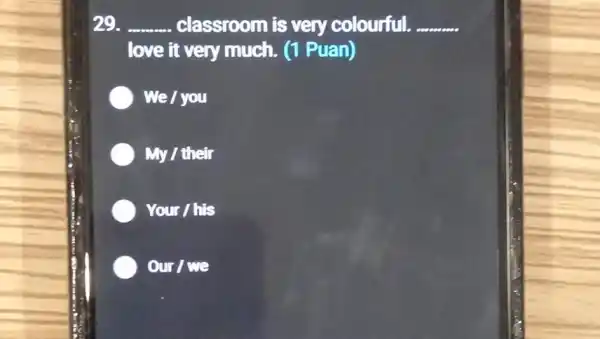 29. __ classroom is very colourful. __
love it very much. (1 Puan)
We / you
My / their
Your / his
Orr/ve