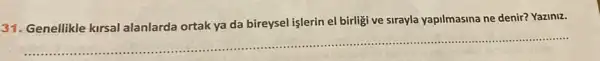 31. Genellikle kirsal alanlarda ortak ya da bireysel işlerin el birligi ve sirayla yapilmasina ne denir? Yaziniz.
__