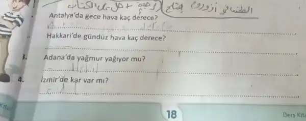 4.
__
__ A. +...!
Hakkari'de gündüz hava kaç derece?
__
Adana'da yağmur yağiyor mu?
__
izmir'de kar var mi?
__