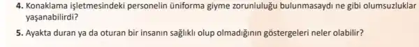 4. Konaklama işletmesindeki personelin üniforma giyme zorunlulugu bulunmasaydi ne gibi olumsuzluklar
yaşanabilirdi?
5. Ayakta duran ya da oturan bir insanin saglikli olup olmadiğinin gostergeleri neler olabilir?