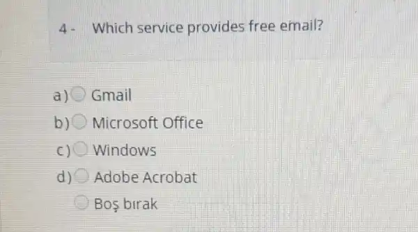 4- Which service provides free email?
Gmail
b) Microsoft Office
C) Windows
d) Adobe Acrobat
Bos birak