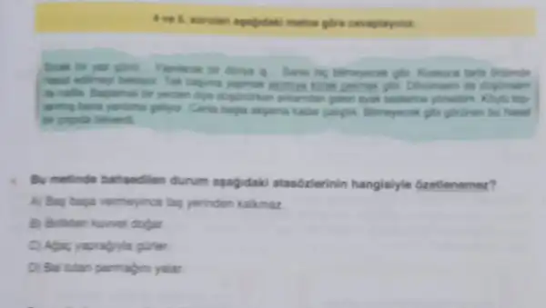 4 ve 5. sonulan cevaplayinut.
Scar tor your girl Yapiacak tir dinya Kaskoca taria dinumde
hasat adimey beklyo Tak bayma yapmak
yerden diyo diginurkan arkamdan gaien ayak sesterine yoneidin. Klyll too
living bana yardina gelyor. Canta bayia akpama kadar caliglik Bitmeyecak gibi gbrinen bu hasal
bir proda bitwerd.
i. Bu metinde bahsedilen durum apagidaki atasózlerinin hangislyle Gzetlenemez?
A) Bay baya vermeyince tag yerinden kalkmaz
B) Brikten kuwet dogar
C) Agac yaprabyla gurler.
D) Bal tutan parmagin yalar.