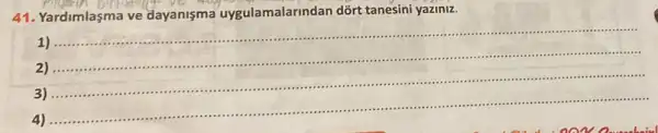 41. Yardimlasma ve dayanisma uygulamalarindan dõrt tanesini yaziniz.
1) ....
2 ) .........
......................................................................
__
.................
3 ) ....................................................................
..................