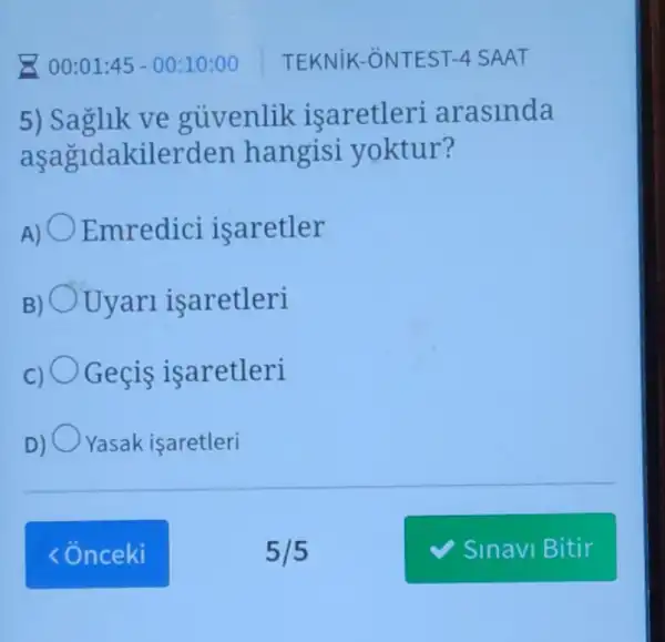 5) Saglik ve guvenlik isaretleri ar aslnda
asagidakilerden hangisi yoktur?
Emredici isaretler
Uyari isaretleri
Gecis isaretleri
Yasak isaretleri