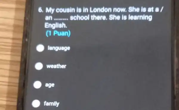 6. My cousin is in London now.She is at a /
__ school there. She is to aming
English.
(1 Puan)
language
weather
age
family