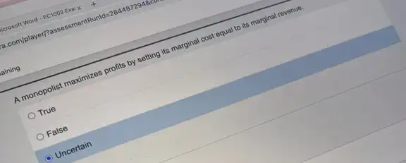 a
A monopolist multimizes profits by setting to marginal cost equal to dis marginal revenue.
True
False
Uncertain