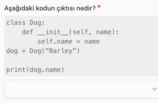 Aşağidaki kodun çiktisi nedir?
class Dog:
def __ init __ (self,name):
self,name = name
dog=Dog("Barley")
prin t(dog.name)