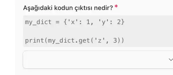 Aşağidaki kodun çlktisi nedir?
my_(-)dict= 'x':1,'y':2 
print(my_dic t.get( ('z',3))