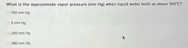 What is the 'approximate vapor pressure (mm Hg) when liquid water boils at about 100^circ C
760 mm Hg
5 mm Hg
200 mm Hg
380 mm Hg