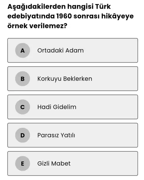 Asagidak illerden hangisi Tũrk
edebiyatind d 19 GO sonrasi I hikâyeye
ornek verilemez?
A
Ortadaki Adam
B
Korkuyu Beklerken
C
Hadi Gidelim
Parasiz Yatili
E
Gizli Mabet