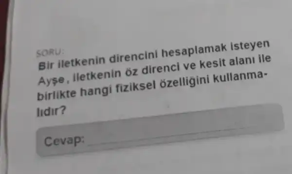 Bir iletkenin direncini hesaplamak isteyen
Ayse iletkenin oz direnci ve kesit alani ile
birlikte hangi fiziksel ozelligini kullanma-
lidir?
Cevap:
square 
SORU: