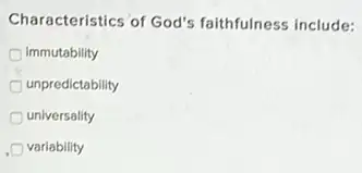 Characteristics of God's faithfulness include:
immutability
unpredictability
universality
variability