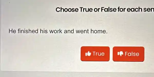 Choose True or False for each sen
He finished his work and went home.