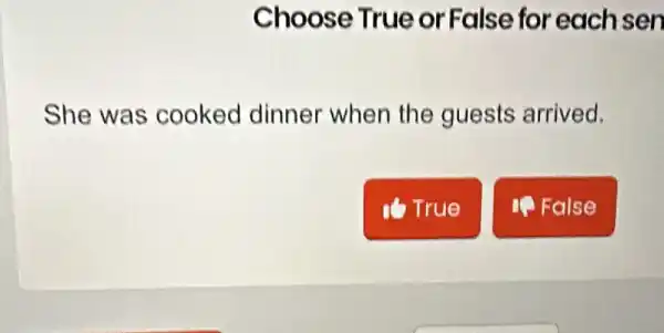 Choose True or False for each sen
She was cooked dinner when the guests arrived.
True
1. False