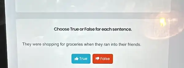 Choose True or False for each sentence.
They were shopping for groceries when they ran into their friends.
ITrue
1. False