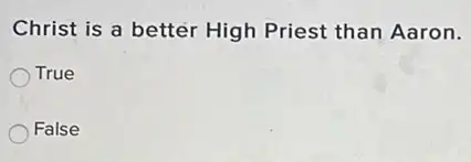 Christ is a better High Priest than Aaron.
True
False