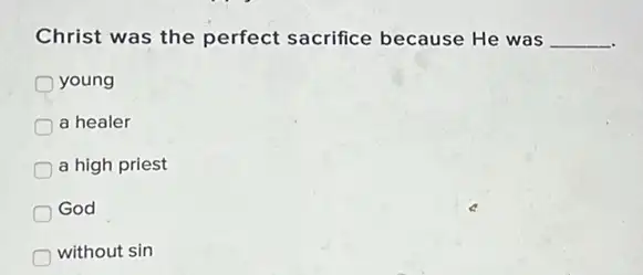 Christ was the perfect sacrifice because He was __
young
a healer
a high priest
God
without sin