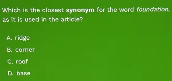 Which is the closest synonym for the word foundation,
as it is used in the article?
A. ridge
B. corner
C. roof
D. base