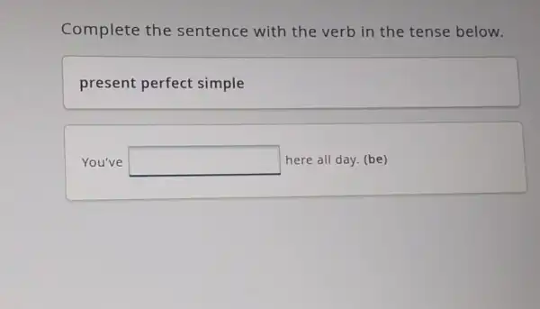 Complete the sentence with the verb in the tense below.
present perfect simple
You've square  here all day. (be)