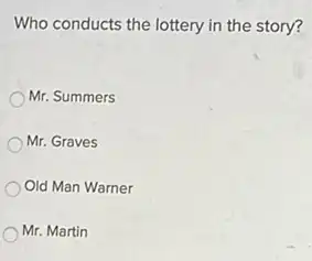 Who conducts the lottery in the story?
Mr. Summers
Mr. Graves
Old Man Warner
Mr. Martin