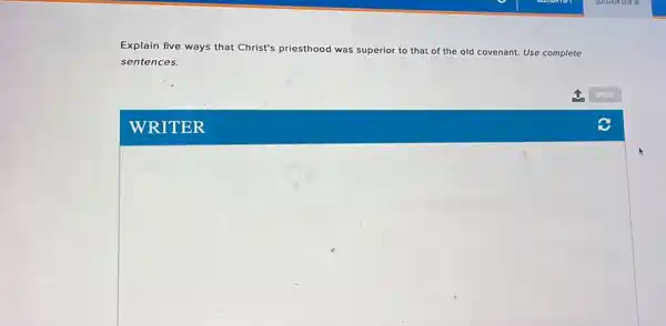 Explain five ways that Christ's priesthood was superior to that of the old covenant. Use complete
sentences.
WRITER
square