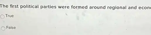 The first political parties were formed around regional and econ
True
False