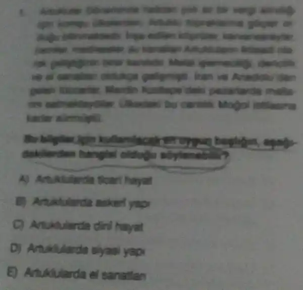 folls
ighn Adublic glogher of
freeze
carrifier the homeworkers childs
birer kanbda denolitic
we el sanation oldulage iran ve Anadolu dan
geten Mardin Kastepe delic malls
bu cantilik Modol
Bo bliglier, light
hangial olduậu số
A) Artuklularda ticari hayat
B) Artuktularda asked yapi
C) Artuklularda dinI hayat
D) Artuklularda siyasi yapi
tukiularda el sanatlan