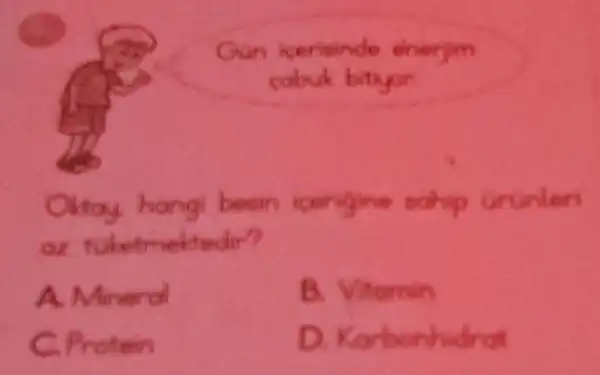 Gun icerisinde enerjim
cabuk bithyor
Oktay hang besin icengine sohip Grunler:
az
A. Mineral
B. Vitamin
C. Protein
D. Karbonhidrat