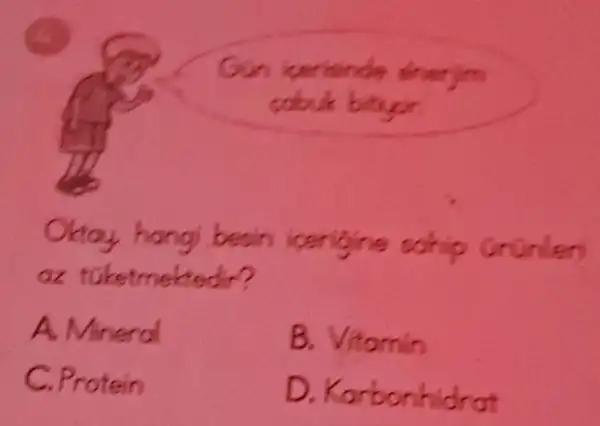 Gun kerisinde enerjim sobuk bityor.
Okay hangi besin içerigine sohip Grünlen az tuketmektedir?
A. Mineral
B. Vitamin
C. Protein
D. Karbonhidrat