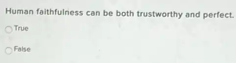 Human faithfulness can be both trustworthy and perfect.
True
False