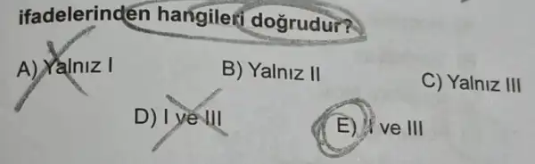 ifadelerin dén hangile dogrudur?
A) alniz I
B) Yalniz II
C) Yalniz III
D) | yế III
E) If ve III