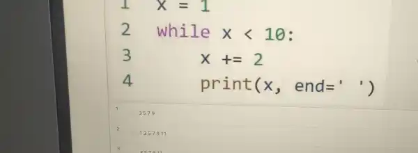 I	x=1
2 while xlt 10 :
3
x+=2
4
prin t(x, e nd= ()
1
3579
2
1357911
3