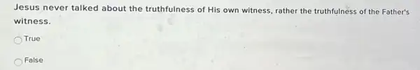 Jesus never talked about the truthfulness of His own witness, rather the truthfulness of the Father's
witness.
True
False