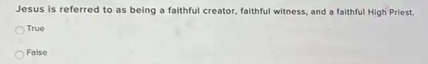 Jesus is referred to as being a faithful creator, faithful witness, and a faithful High Priest.
True
False