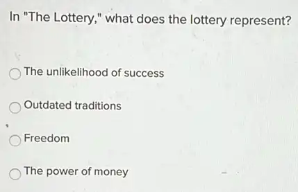 In "The Lottery," what does the lottery represent?
The unlikelihood of success
Outdated traditions
Freedom
The power of money