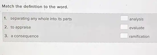 Match the definition to the word.
1. separating any whole into its parts
2. to appraise
3. a consequence
square  analysis
square  evaluate
square  ramification